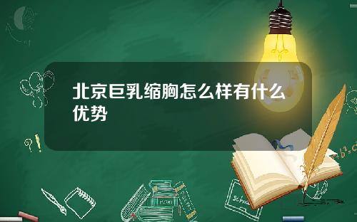 北京巨乳缩胸怎么样有什么优势