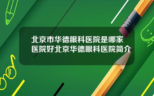 北京市华德眼科医院是哪家医院好北京华德眼科医院简介