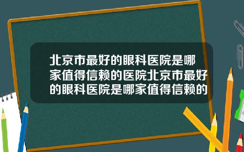 北京市最好的眼科医院是哪家值得信赖的医院北京市最好的眼科医院是哪家值得信赖的地方