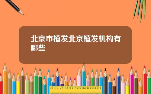 北京市植发北京植发机构有哪些