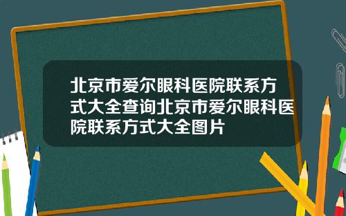 北京市爱尔眼科医院联系方式大全查询北京市爱尔眼科医院联系方式大全图片
