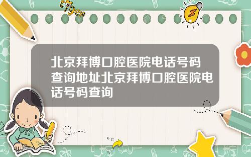 北京拜博口腔医院电话号码查询地址北京拜博口腔医院电话号码查询