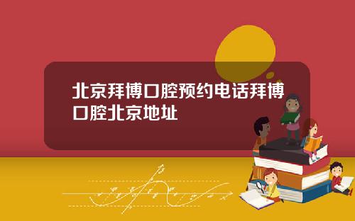 北京拜博口腔预约电话拜博口腔北京地址