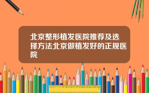北京整形植发医院推荐及选择方法北京做植发好的正规医院
