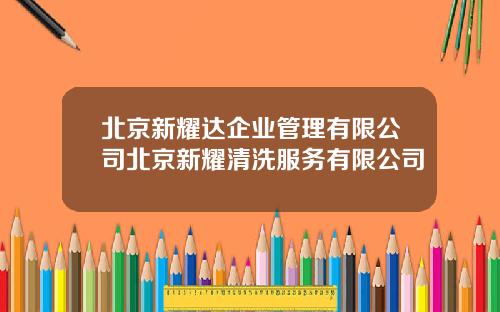 北京新耀达企业管理有限公司北京新耀清洗服务有限公司