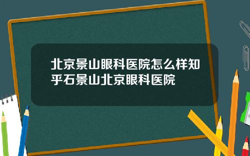 北京景山眼科医院怎么样知乎石景山北京眼科医院