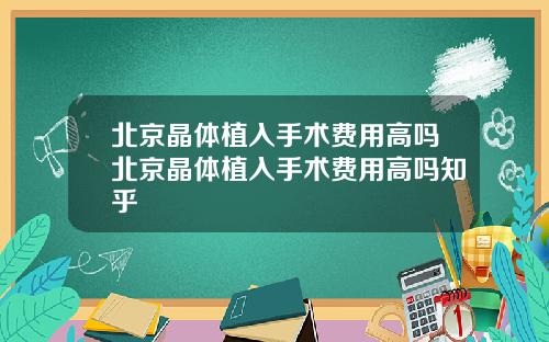 北京晶体植入手术费用高吗北京晶体植入手术费用高吗知乎