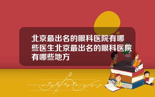 北京最出名的眼科医院有哪些医生北京最出名的眼科医院有哪些地方