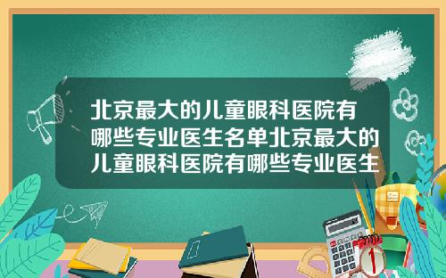 北京最大的儿童眼科医院有哪些专业医生名单北京最大的儿童眼科医院有哪些专业医生名字