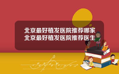 北京最好植发医院推荐哪家北京最好植发医院推荐医生
