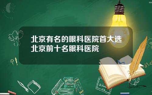 北京有名的眼科医院首大选北京前十名眼科医院