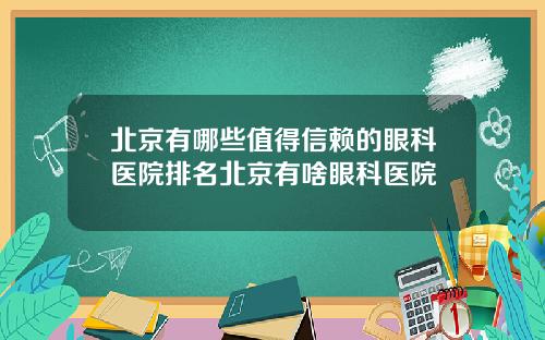 北京有哪些值得信赖的眼科医院排名北京有啥眼科医院