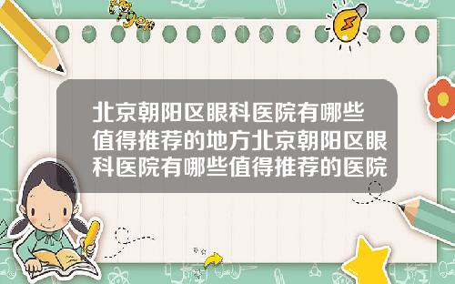 北京朝阳区眼科医院有哪些值得推荐的地方北京朝阳区眼科医院有哪些值得推荐的医院