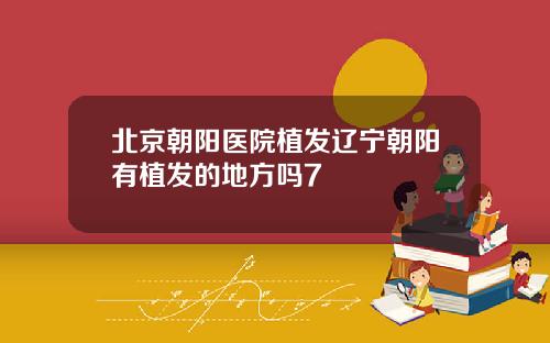 北京朝阳医院植发辽宁朝阳有植发的地方吗7