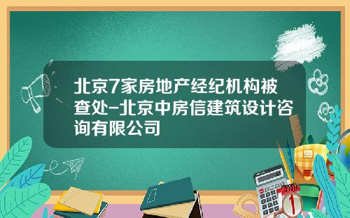 北京7家房地产经纪机构被查处-北京中房信建筑设计咨询有限公司