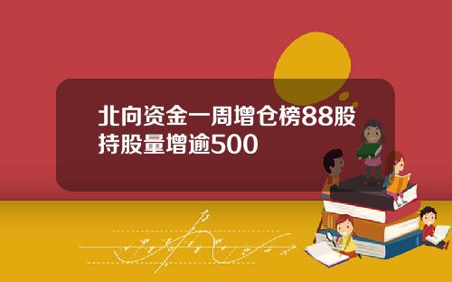 北向资金一周增仓榜88股持股量增逾500