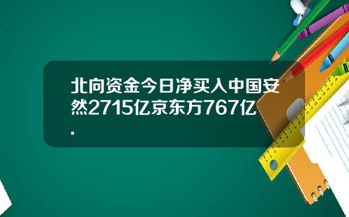 北向资金今日净买入中国安然2715亿京东方767亿.