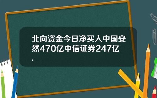 北向资金今日净买入中国安然470亿中信证券247亿.