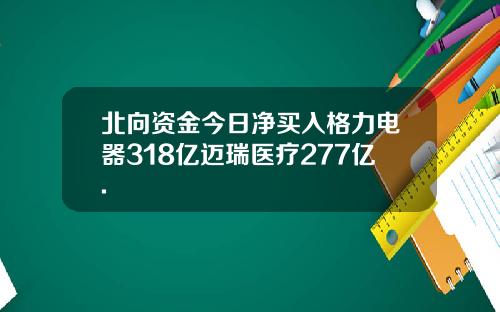 北向资金今日净买入格力电器318亿迈瑞医疗277亿.