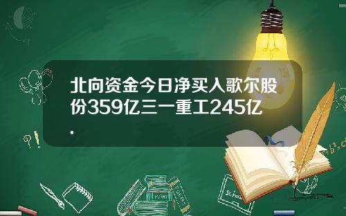 北向资金今日净买入歌尔股份359亿三一重工245亿.