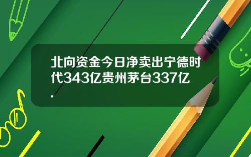 北向资金今日净卖出宁德时代343亿贵州茅台337亿.