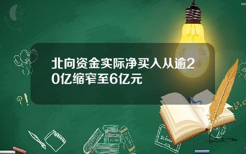 北向资金实际净买入从逾20亿缩窄至6亿元