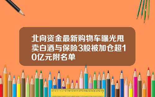 北向资金最新购物车曝光甩卖白酒与保险3股被加仓超10亿元附名单