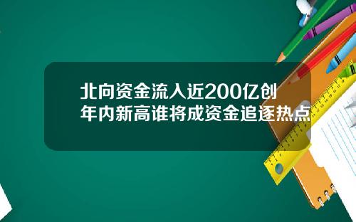 北向资金流入近200亿创年内新高谁将成资金追逐热点