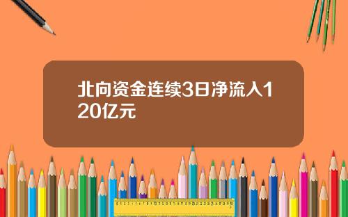 北向资金连续3日净流入120亿元