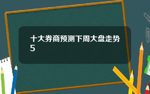 十大券商预测下周大盘走势5