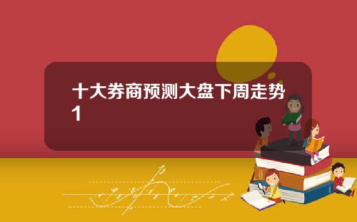 十大券商预测大盘下周走势1