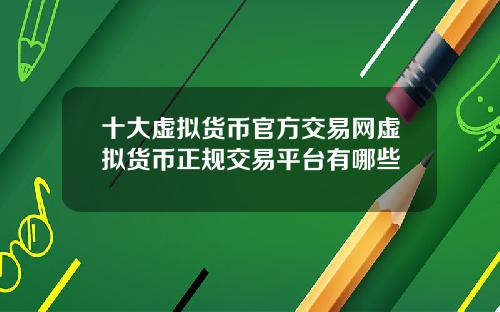 十大虚拟货币官方交易网虚拟货币正规交易平台有哪些