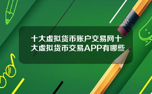 十大虚拟货币账户交易网十大虚拟货币交易APP有哪些