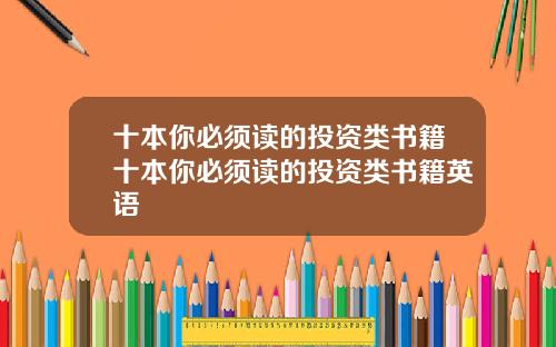 十本你必须读的投资类书籍十本你必须读的投资类书籍英语