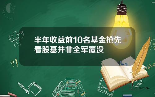 半年收益前10名基金抢先看股基并非全军覆没