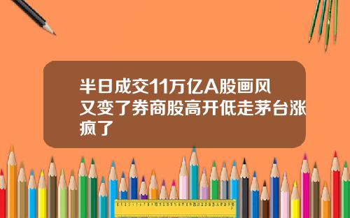 半日成交11万亿A股画风又变了券商股高开低走茅台涨疯了