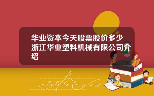华业资本今天股票股价多少浙江华业塑料机械有限公司介绍