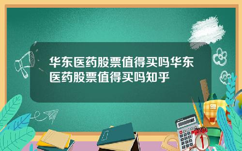 华东医药股票值得买吗华东医药股票值得买吗知乎