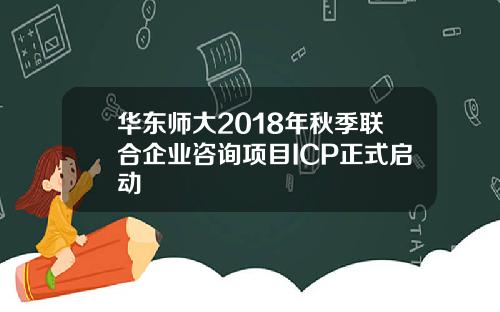 华东师大2018年秋季联合企业咨询项目ICP正式启动