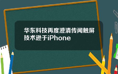 华东科技再度澄清传闻触屏技术逊于iPhone