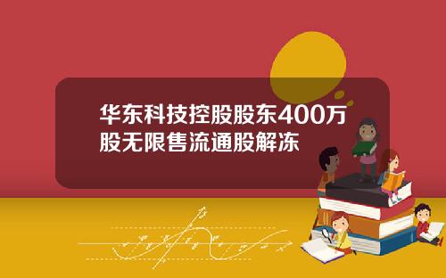 华东科技控股股东400万股无限售流通股解冻