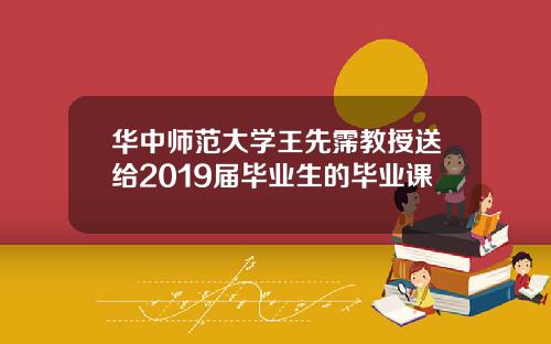 华中师范大学王先霈教授送给2019届毕业生的毕业课