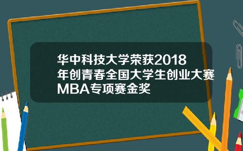 华中科技大学荣获2018年创青春全国大学生创业大赛MBA专项赛金奖