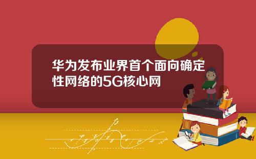 华为发布业界首个面向确定性网络的5G核心网
