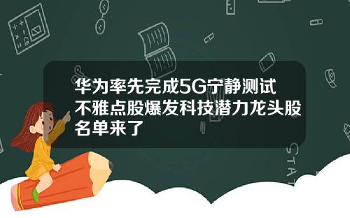 华为率先完成5G宁静测试不雅点股爆发科技潜力龙头股名单来了