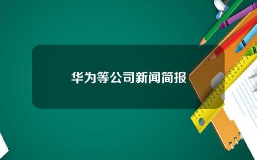 华为等公司新闻简报