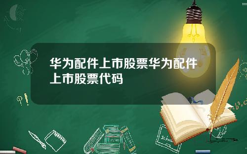华为配件上市股票华为配件上市股票代码