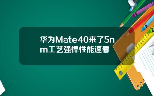 华为Mate40来了5nm工艺强悍性能速看