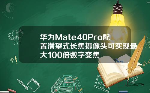 华为Mate40Pro配置潜望式长焦摄像头可实现最大100倍数字变焦