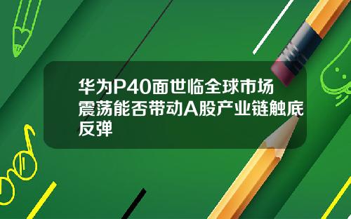 华为P40面世临全球市场震荡能否带动A股产业链触底反弹